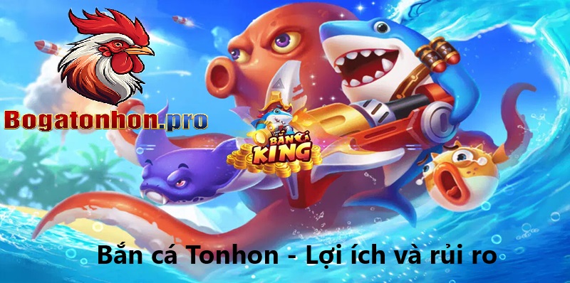 Bắn cá Tonhon - Lợi ích và rủi ro Bắn cá Tonhon - Lợi ích và rủi ro