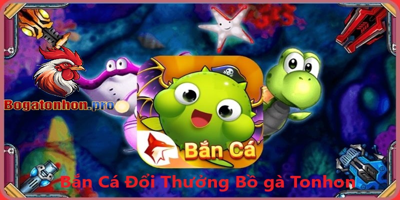 Bắn cá đổi thưởng bồ gà Tonhon